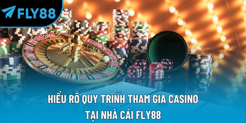 Hiểu rõ quy trình tham gia casino tại nhà cái Fly88