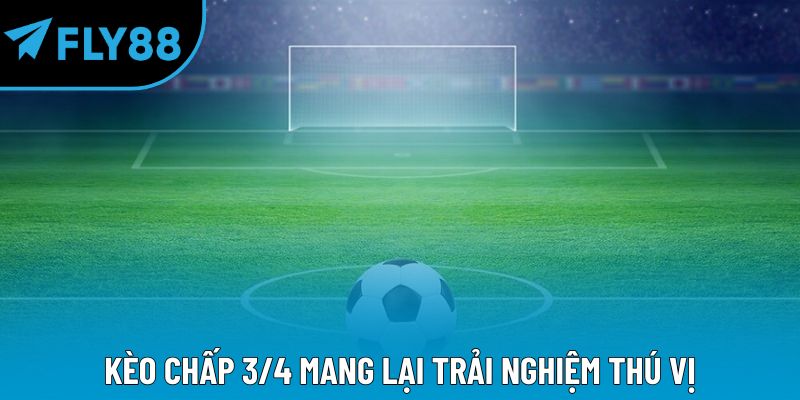 Kèo chấp 3/4 mang lại trải nghiệm thú vị