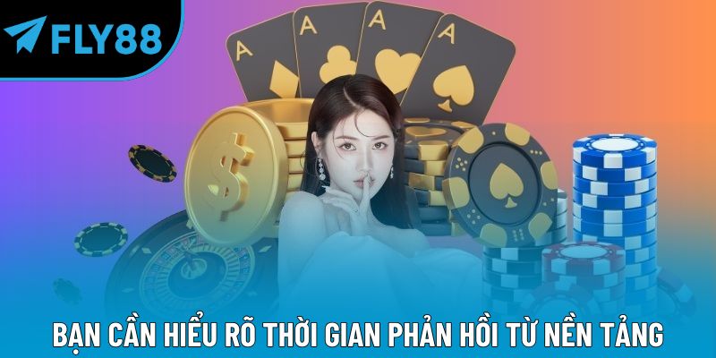 Bạn cần hiểu rõ thời gian phản hồi từ nền tảng